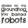 Choke on my Groundhog, YOU BASTARD ROBOTS
