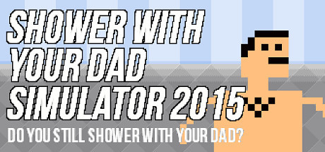 Shower With Your Dad Simulator 2015: Do You Still Shower With Your Dad?